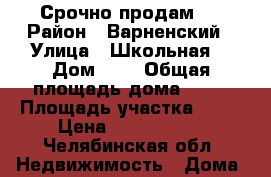 Срочно продам ! › Район ­ Варненский › Улица ­ Школьная  › Дом ­ 4 › Общая площадь дома ­ 66 › Площадь участка ­ 10 › Цена ­ 1 100 000 - Челябинская обл. Недвижимость » Дома, коттеджи, дачи продажа   